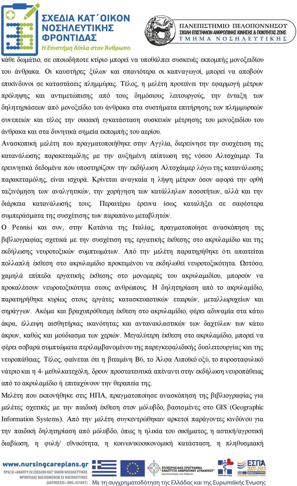 Τέλος, η μελέτη προτείνει την εφαρμογή μέτρων πρόληψης και αντιμετώπισης από τους δημόσιους λειτουργούς, την ένταξη των δηλητηριάσεων από μονοξείδιο του άνθρακα στα συστήματα επιτήρησης των