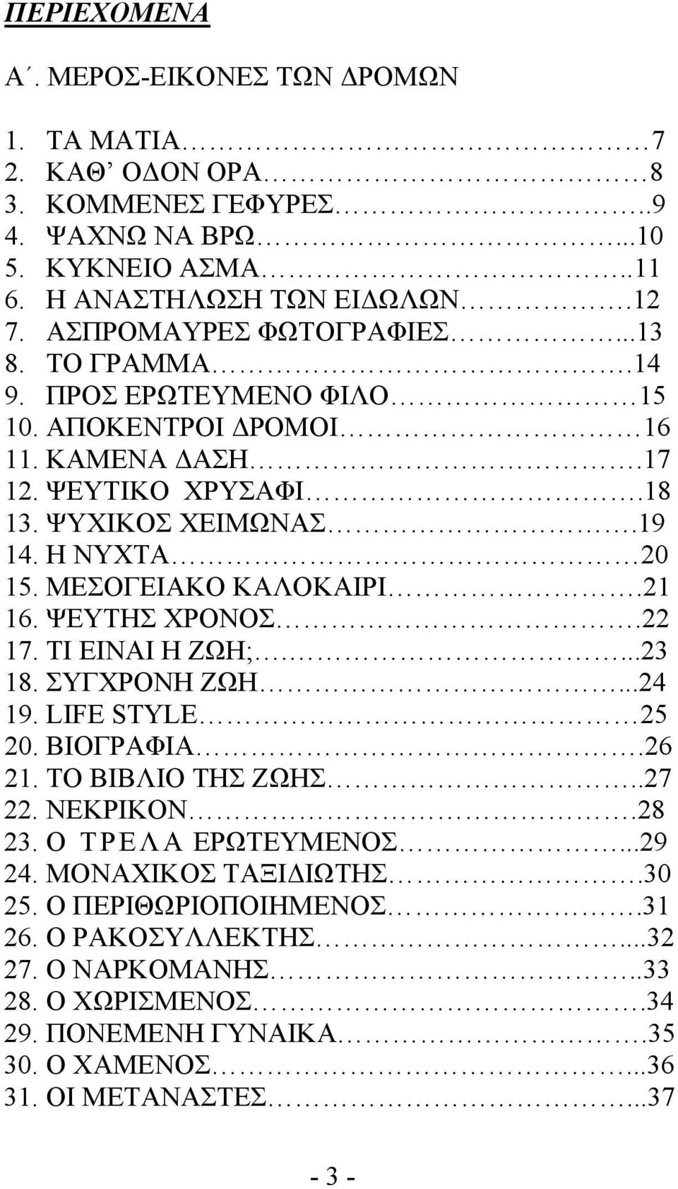 ΜΕΣΟΓΕΙΑΚΟ ΚΑΛΟΚΑΙΡΙ.21 16. ΨΕΥΤΗΣ ΧΡΟΝΟΣ.22 17. ΤΙ ΕΙΝΑΙ Η ΖΩΗ;....23 18. ΣΥΓΧΡΟΝΗ ΖΩΗ...24 19. LIFE STYLE 25 20. ΒΙΟΓΡΑΦΙΑ.26 21. ΤΟ ΒΙΒΛΙΟ ΤΗΣ ΖΩΗΣ..27 22. ΝΕΚΡΙΚΟΝ.28 23.