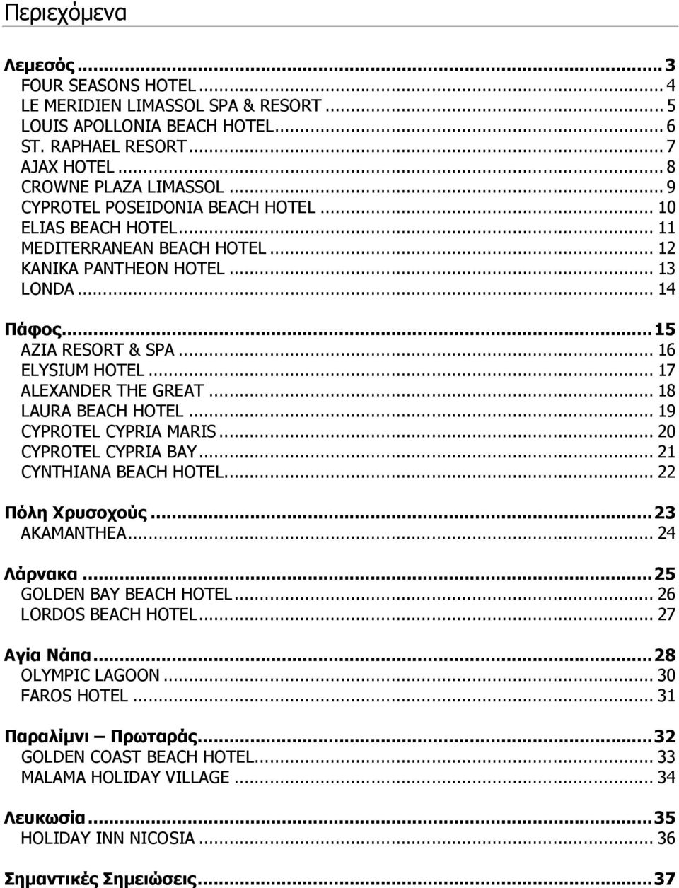 .. 17 ALEXANDER THE GREAT... 18 LAURA BEACH HOTEL... 19 CYPROTEL CYPRIA MARIS... 20 CYPROTEL CYPRIA BAY... 21 CYNTHIANA BEACH HOTEL... 22 Πόλη Χρυσοχούς...23 AKAMANTHEA... 24 Λάρνακα.