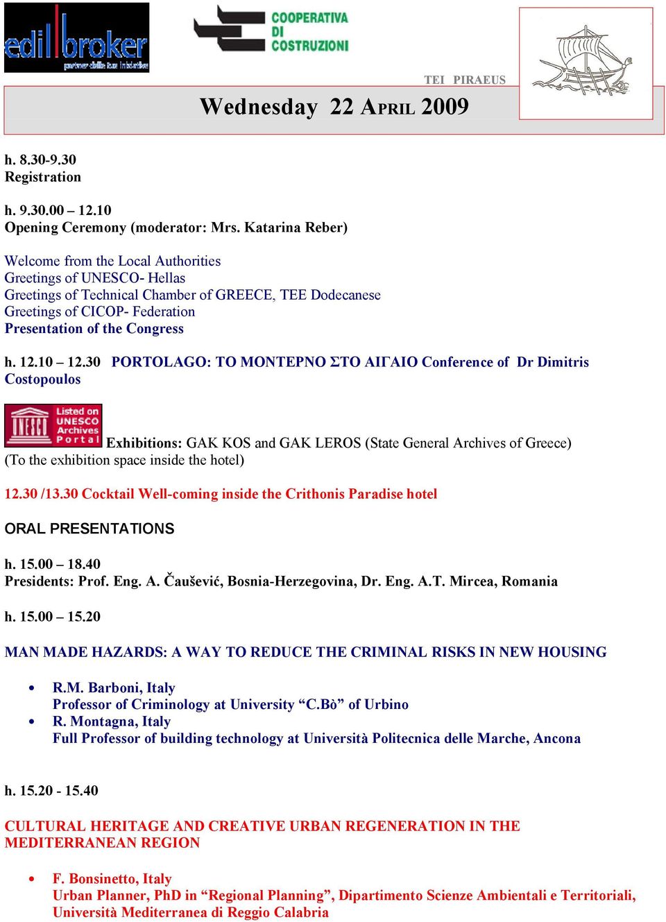 12.10 12.30 PORTOLAGO: ΤΟ ΜΟΝΤΕΡΝΟ ΣΤΟ ΑΙΓΑΙΟ Conference of Dr Dimitris Costopoulos Exhibitions: GAK KOS and GAK LEROS (State General Archives of Greece) (To the exhibition space inside the hotel) 12.