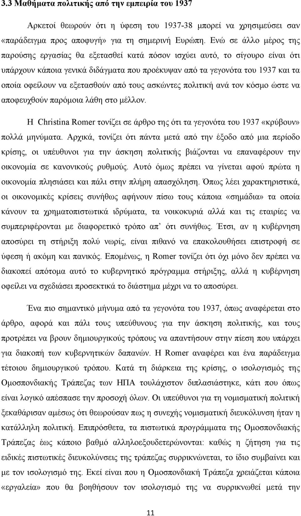 εξετασθούν από τους ασκώντες πολιτική ανά τον κόσμο ώστε να αποφευχθούν παρόμοια λάθη στο μέλλον. Η Christina Romer τονίζει σε άρθρο της ότι τα γεγονότα του 1937 «κρύβουν» πολλά μηνύματα.