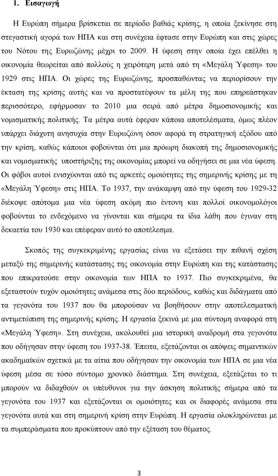 Οι χώρες της Ευρωζώνης, προσπαθώντας να περιορίσουν την έκταση της κρίσης αυτής και να προστατέψουν τα μέλη της που επηρεάστηκαν περισσότερο, εφήρμοσαν το 2010 μια σειρά από μέτρα δημοσιονομικής και