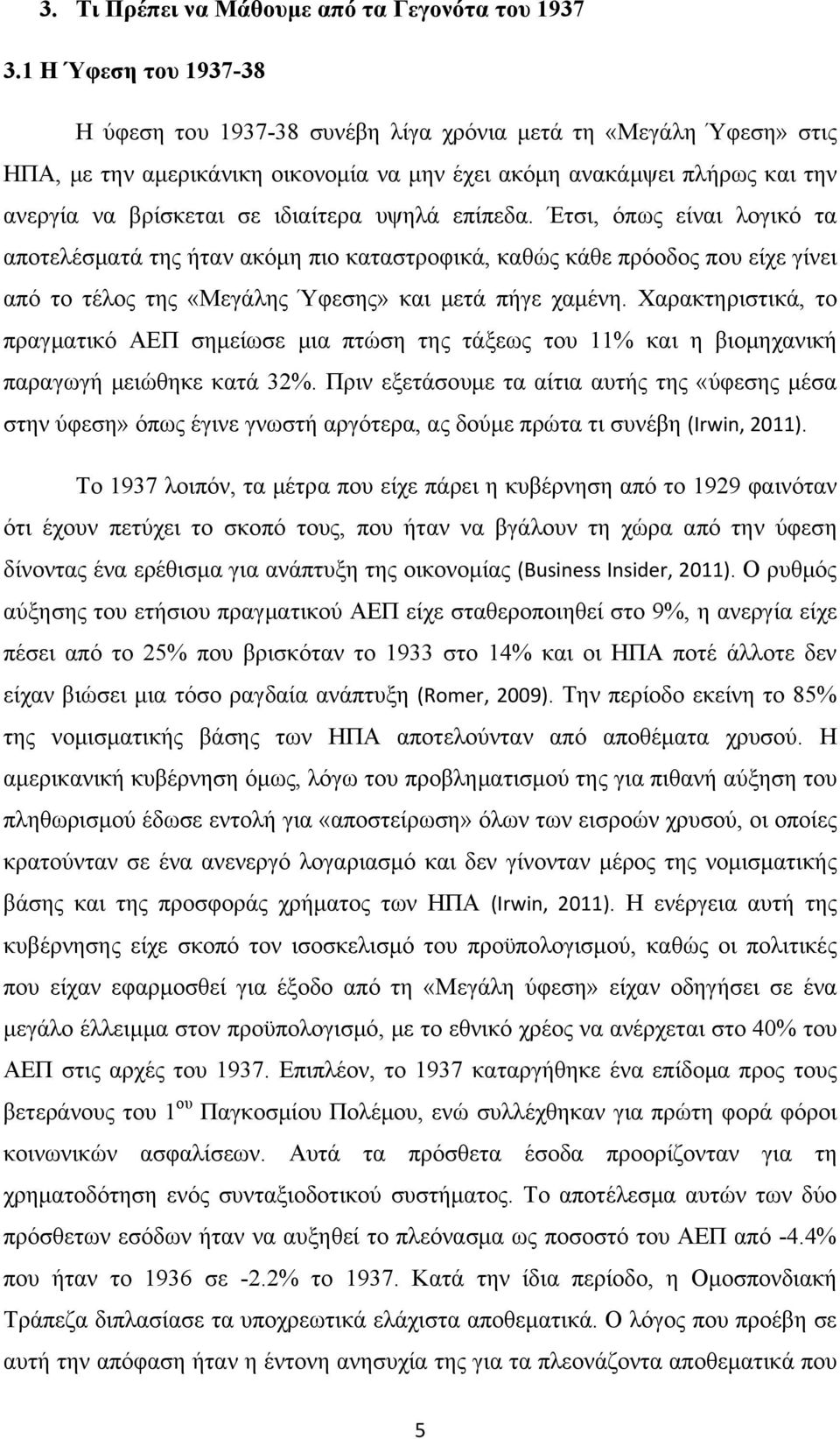 υψηλά επίπεδα. Έτσι, όπως είναι λογικό τα αποτελέσματά της ήταν ακόμη πιο καταστροφικά, καθώς κάθε πρόοδος που είχε γίνει από το τέλος της «Μεγάλης Ύφεσης» και μετά πήγε χαμένη.