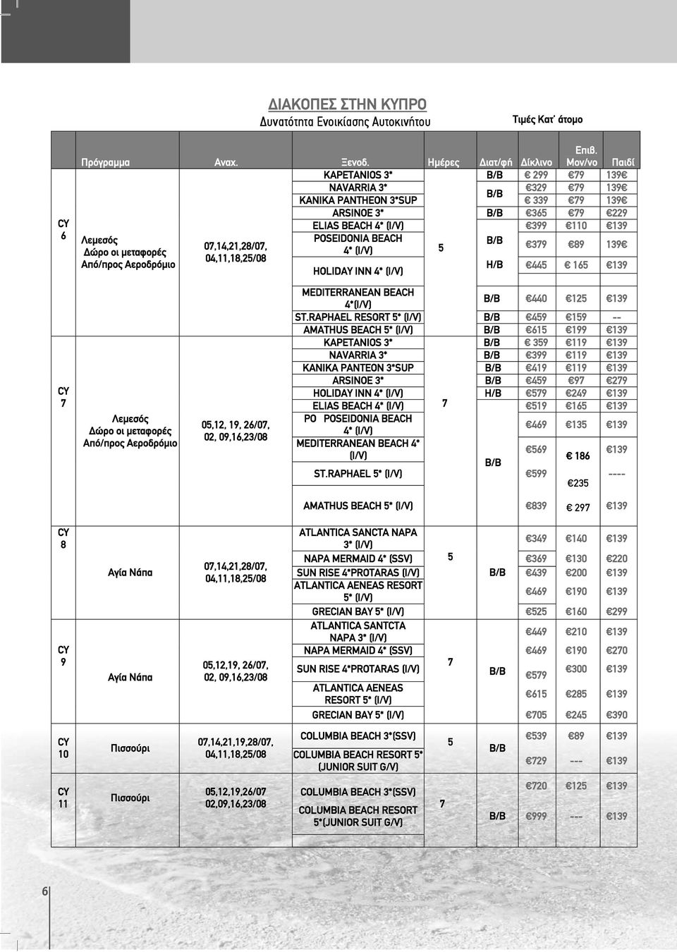 89 139 Δώρο οι μεταφορές (I/V) 04,11,18,2/08 Από/προς Αεροδρόμιο H/B 44 16 139 HOLIDAY INN (I/V) Λεμεσός Δώρο οι μεταφορές Από/προς Αεροδρόμιο 0,12, 19, 26/0, 02, 09,16,23/08 MEDITERRANEAN BEACH