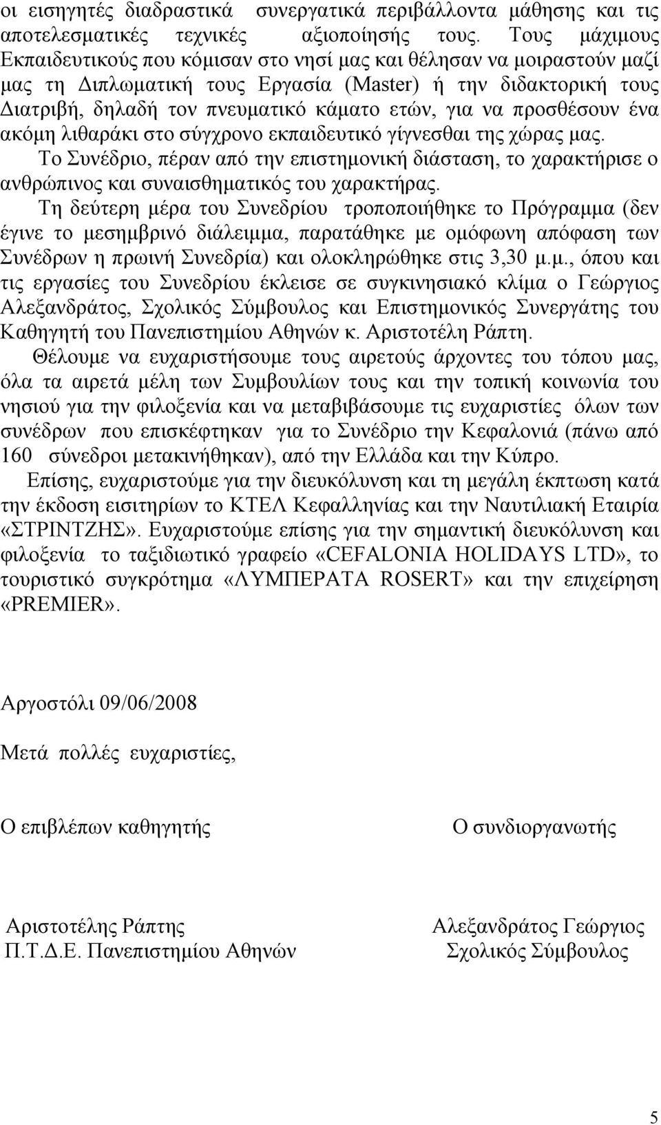 να προσθέσουν ένα ακόμη λιθαράκι στο σύγχρονο εκπαιδευτικό γίγνεσθαι της χώρας μας. Το Συνέδριο, πέραν από την επιστημονική διάσταση, το χαρακτήρισε ο ανθρώπινος και συναισθηματικός του χαρακτήρας.