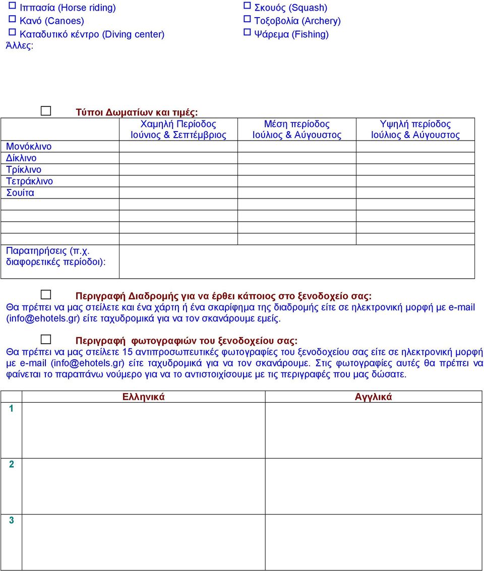 διαφορετικές περίοδοι): Περιγραφή ιαδροµής για να έρθει κάποιος στο ξενοδοχείο σας: Θα πρέπει να µας στείλετε και ένα χάρτη ή ένα σκαρίφηµα της διαδροµής είτε σε ηλεκτρονική µορφή µε e-mail