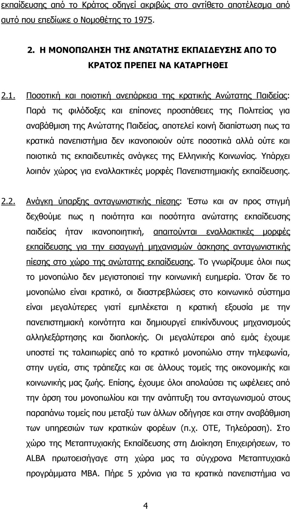 Ποσοτική και ποιοτική ανεπάρκεια της κρατικής Ανώτατης Παιδείας: Παρά τις φιλόδοξες και επίπονες προσπάθειες της Πολιτείας για αναβάθµιση της Ανώτατης Παιδείας, αποτελεί κοινή διαπίστωση πως τα