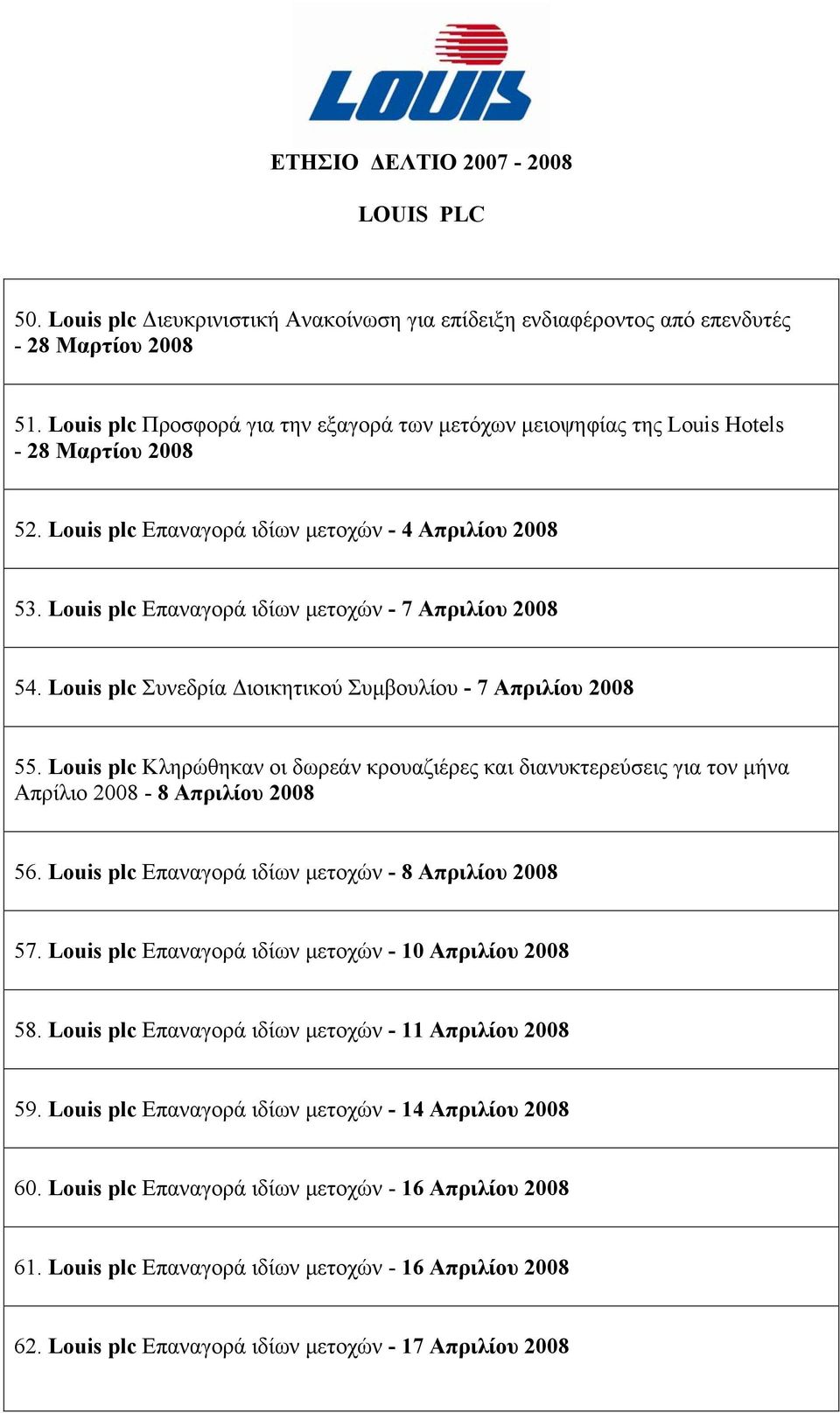Louis plc Κληρώθηκαν οι δωρεάν κρουαζιέρες και διανυκτερεύσεις για τον μήνα Απρίλιο 2008-8 Απριλίου 2008 56. Louis plc Επαναγορά ιδίων μετοχών - 8 Απριλίου 2008 57.