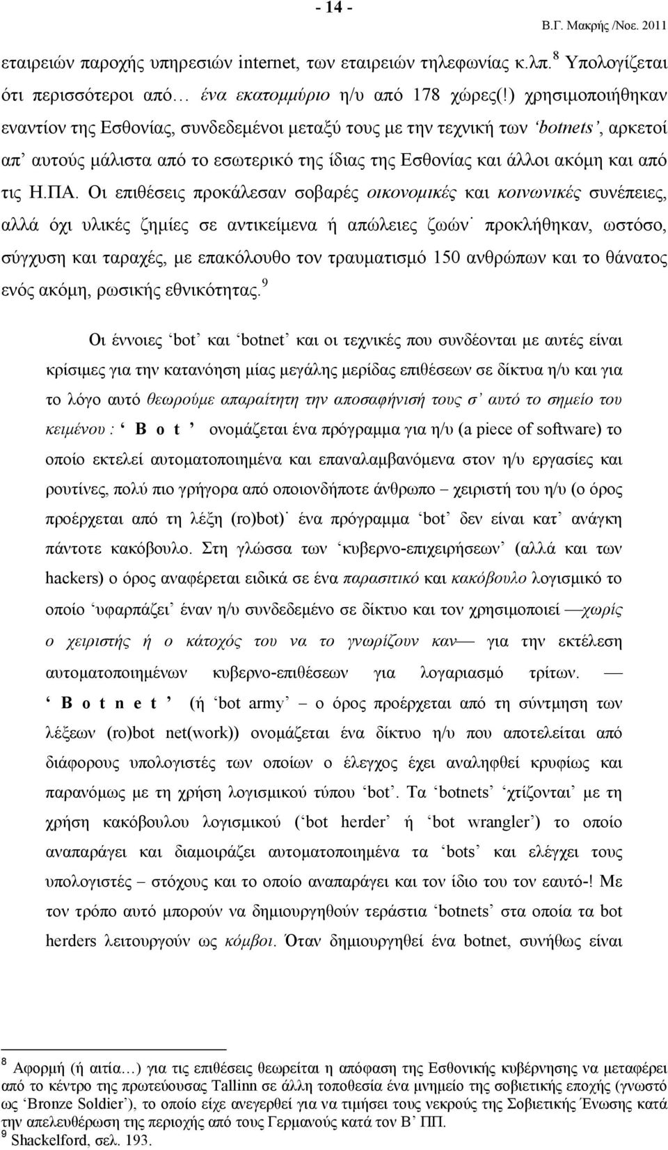 Οι επιθέσεις προκάλεσαν σοβαρές οικονοµικές και κοινωνικές συνέπειες, αλλά όχι υλικές ζηµίες σε αντικείµενα ή απώλειες ζωών προκλήθηκαν, ωστόσο, σύγχυση και ταραχές, µε επακόλουθο τον τραυµατισµό 150