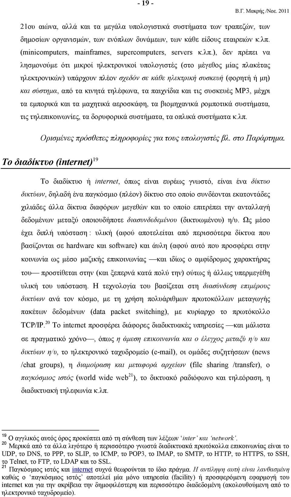 ), δεν πρέπει να λησµονούµε ότι µικροί ηλεκτρονικοί υπολογιστές (στο µέγεθος µίας πλακέτας ηλεκτρονικών) υπάρχουν πλέον σχεδόν σε κάθε ηλεκτρική συσκευή (φορητή ή µη) και σύστηµα, από τα κινητά