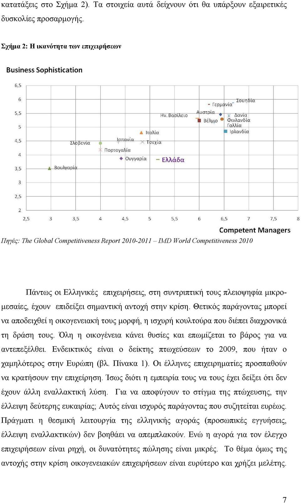 έχουν επιδείξει σημαντική αντοχή στην κρίση. Θετικός παράγοντας μπορεί να αποδειχθεί η οικογενειακή τους μορφή, η ισχυρή κουλτούρα που διέπει διαχρονικά τη δράση τους.