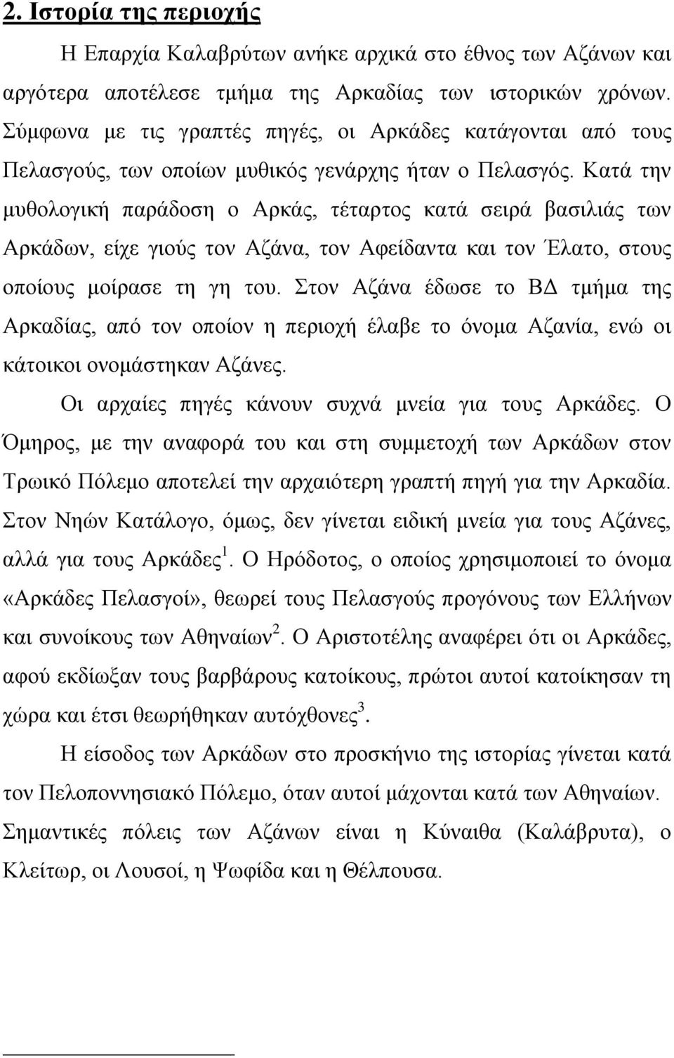 Κατά την μυθολογική παράδοση ο Αρκάς, τέταρτος κατά σειρά βασιλιάς των Αρκάδων, είχε γιούς τον Αζάνα, τον Αφείδαντα και τον Έλατο, στους οποίους μοίρασε τη γη του.