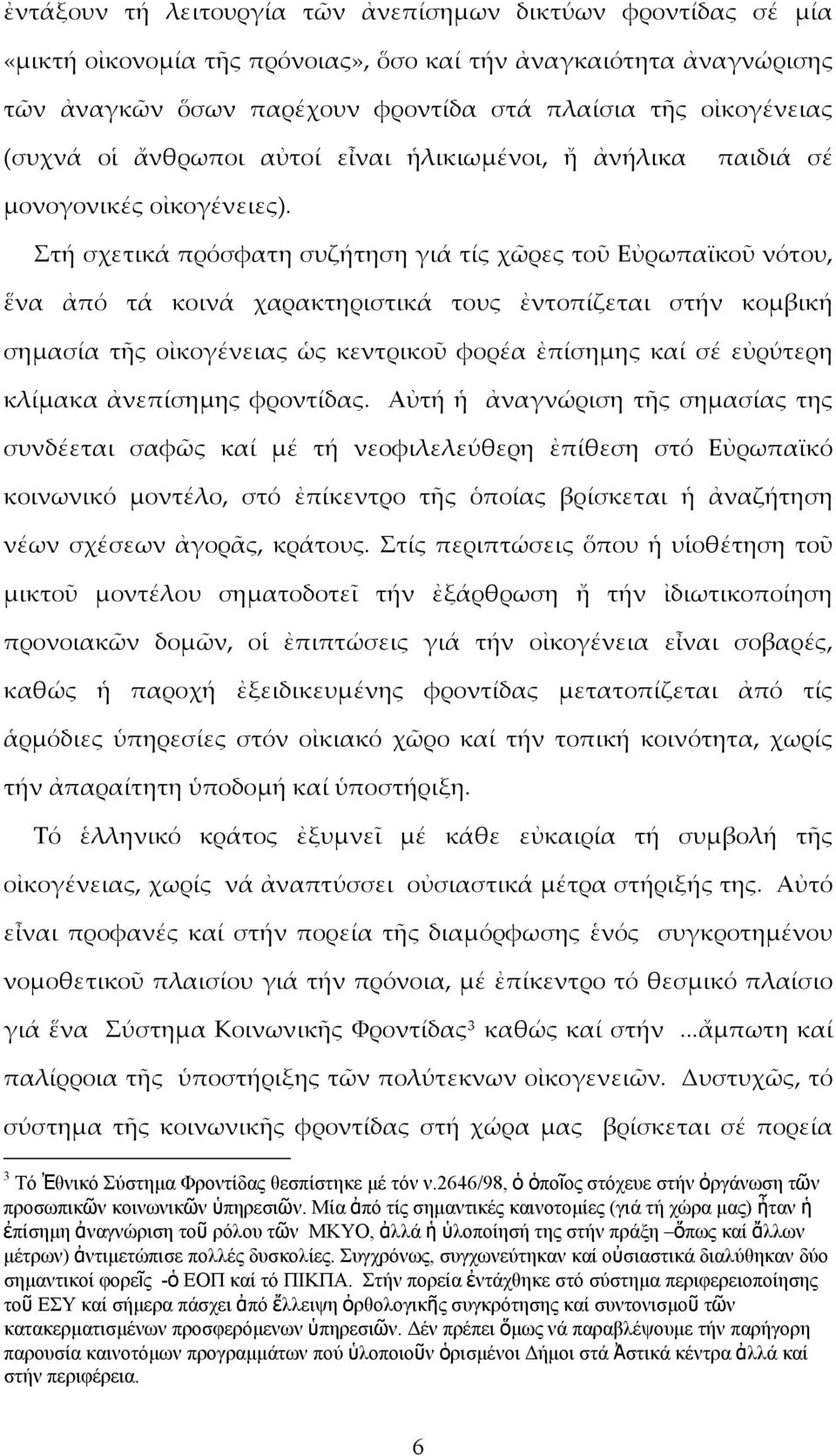 Στή σχετικά πρόσφατη συζήτηση γιά τίς χῶρες τοῦ Εὐρωπαϊκοῦ νότου, ἕνα ἀπό τά κοινά χαρακτηριστικά τους ἐντοπίζεται στήν κομβική σημασία τῆς οἰκογένειας ὡς κεντρικοῦ φορέα ἐπίσημης καί σέ εὐρύτερη