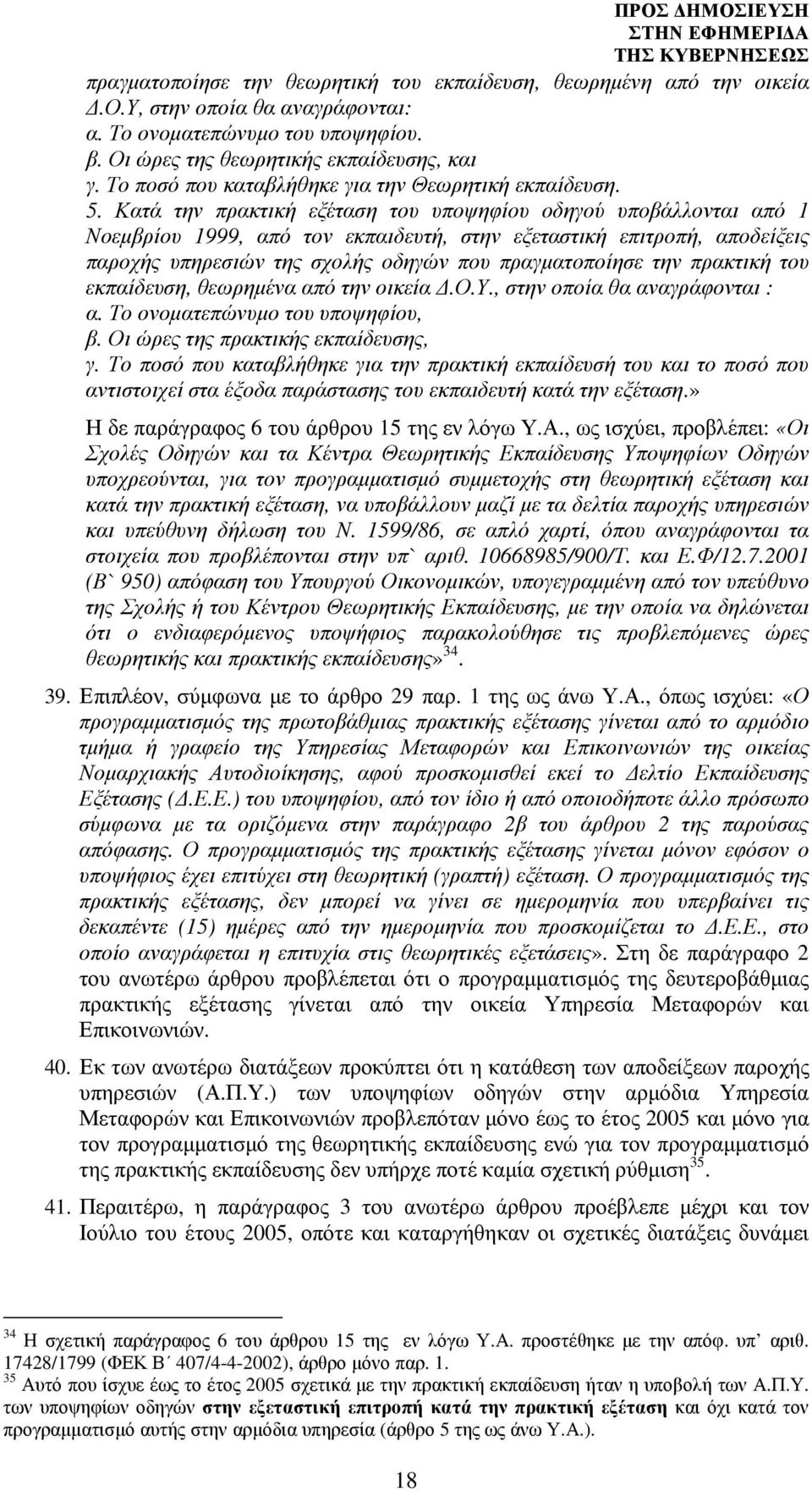 Κατά την πρακτική εξέταση του υποψηφίου οδηγού υποβάλλονται από 1 Νοεµβρίου 1999, από τον εκπαιδευτή, στην εξεταστική επιτροπή, αποδείξεις παροχής υπηρεσιών της σχολής οδηγών που πραγµατοποίησε την