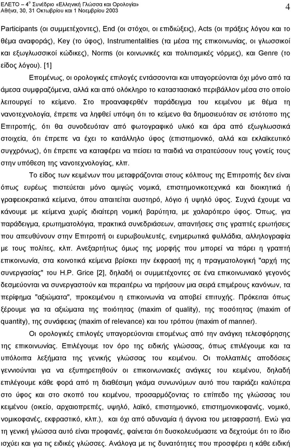 [1] Επομένως, οι ορολογικές επιλογές εντάσσονται και υπαγορεύονται όχι μόνο από τα άμεσα συμφραζόμενα, αλλά και από ολόκληρο το καταστασιακό περιβάλλον μέσα στο οποίο λειτουργεί το κείμενο.