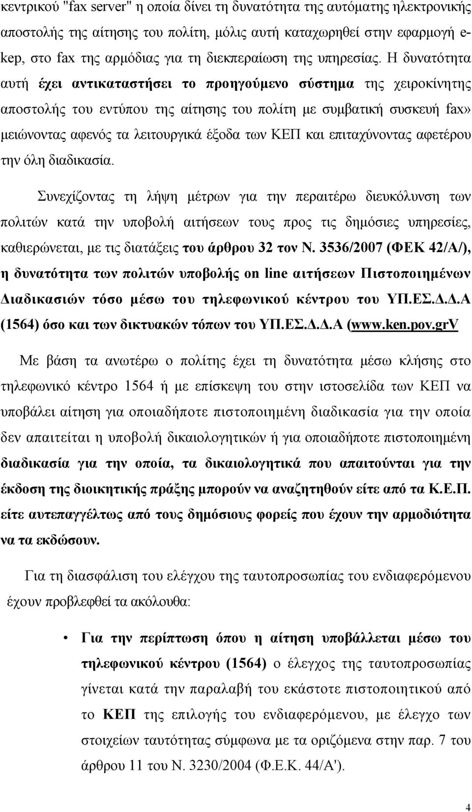 Η δυνατότητα αυτή έχει αντικαταστήσει το προηγούµενο σύστηµα της χειροκίνητης αποστολής του εντύπου της αίτησης του πολίτη µε συµβατική συσκευή fax» µειώνοντας αφενός τα λειτουργικά έξοδα των ΚΕΠ και