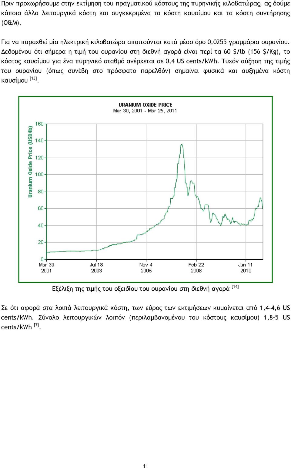 Δεδομένου ότι σήμερα η τιμή του ουρανίου στη διεθνή αγορά είναι περί τα 60 $/lb (156 $/Kg), το κόστος καυσίμου για ένα πυρηνικό σταθμό ανέρχεται σε 0,4 US cents/kwh.