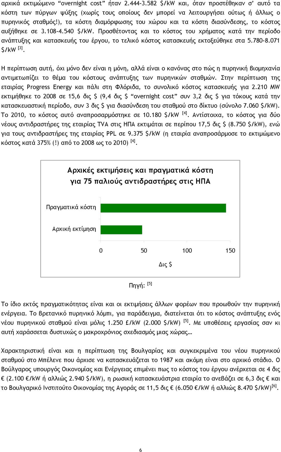 Προσθέτοντας και το κόστος του χρήματος κατά την περίοδο ανάπτυξης και κατασκευής του έργου, το τελικό κόστος κατασκευής εκτοξεύθηκε στα 5.780-8.071 $/kw [3].