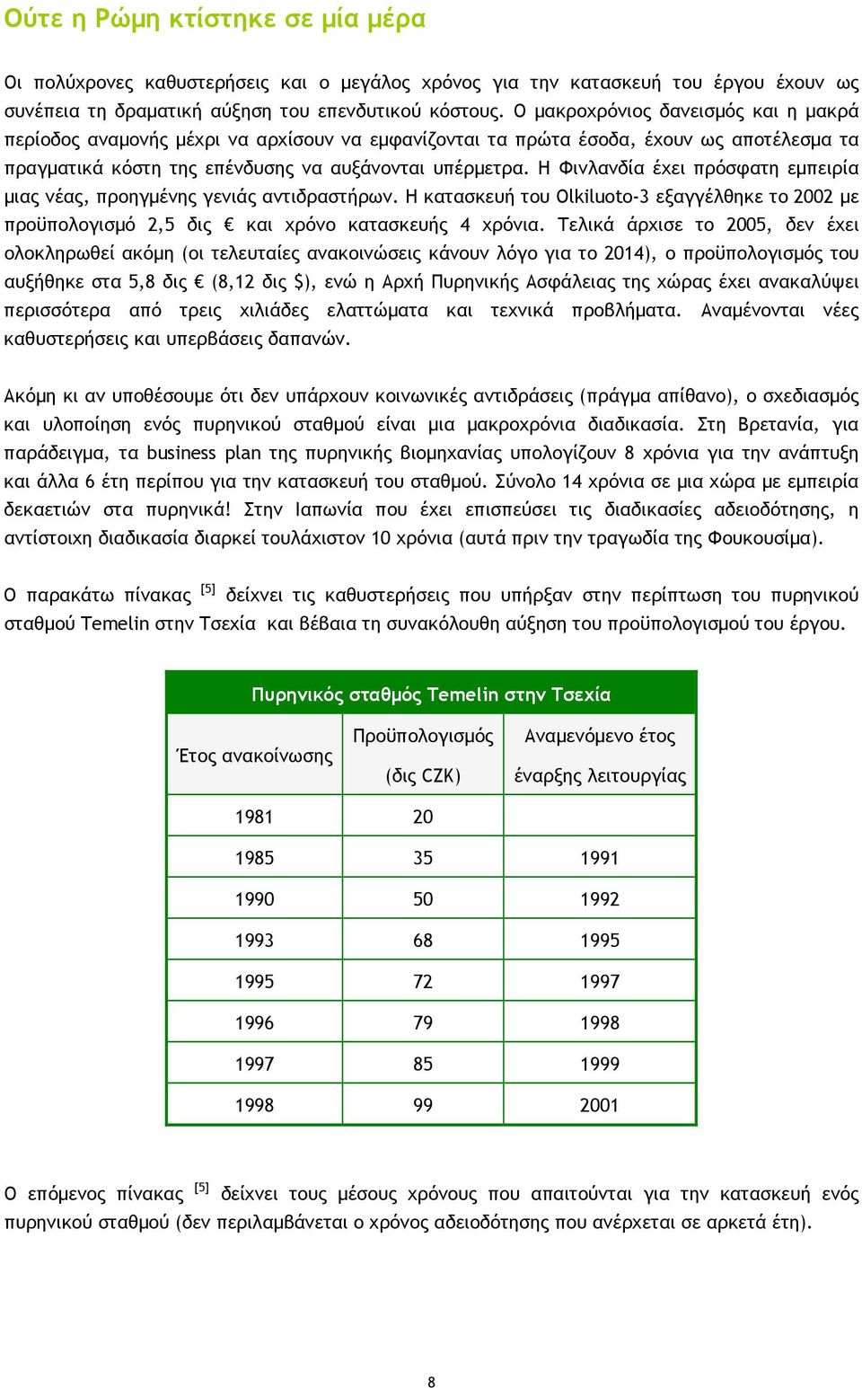 Η Φινλανδία έχει πρόσφατη εμπειρία μιας νέας, προηγμένης γενιάς αντιδραστήρων. Η κατασκευή του Olkiluoto-3 εξαγγέλθηκε το 2002 με προϋπολογισμό 2,5 δις και χρόνο κατασκευής 4 χρόνια.