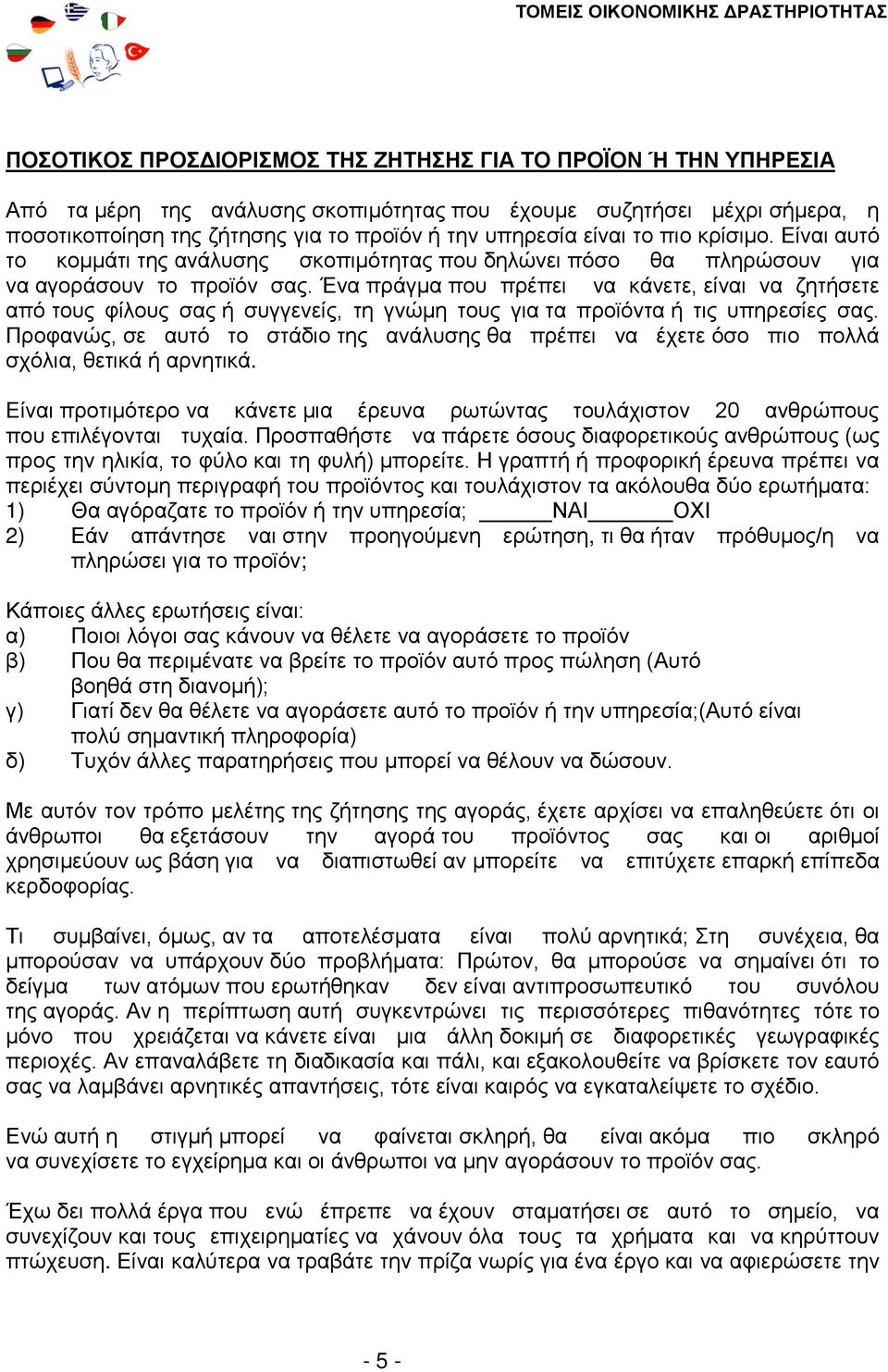 Ένα πράγμα που πρέπει να κάνετε, είναι να ζητήσετε από τους φίλους σας ή συγγενείς, τη γνώμη τους για τα προϊόντα ή τις υπηρεσίες σας.