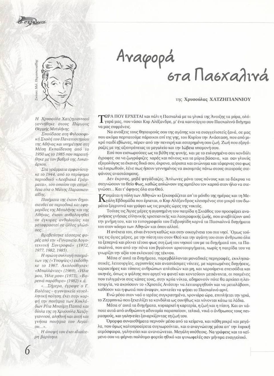 Στα γράμματα εμφανίστηκε το 1944, από το περίφημο περιοδικό «Λεσβιακά Γράμματα», του οποίου την επιμέλεια είχε ο Μίλτης Παραοκευαΐδης.