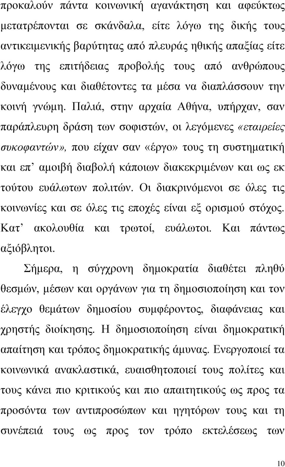 Παλιά, στην αρχαία Αθήνα, υπήρχαν, σαν παράπλευρη δράση των σοφιστών, οι λεγόμενες «εταιρείες συκοφαντών», που είχαν σαν «έργο» τους τη συστηματική και επ αμοιβή διαβολή κάποιων διακεκριμένων και ως