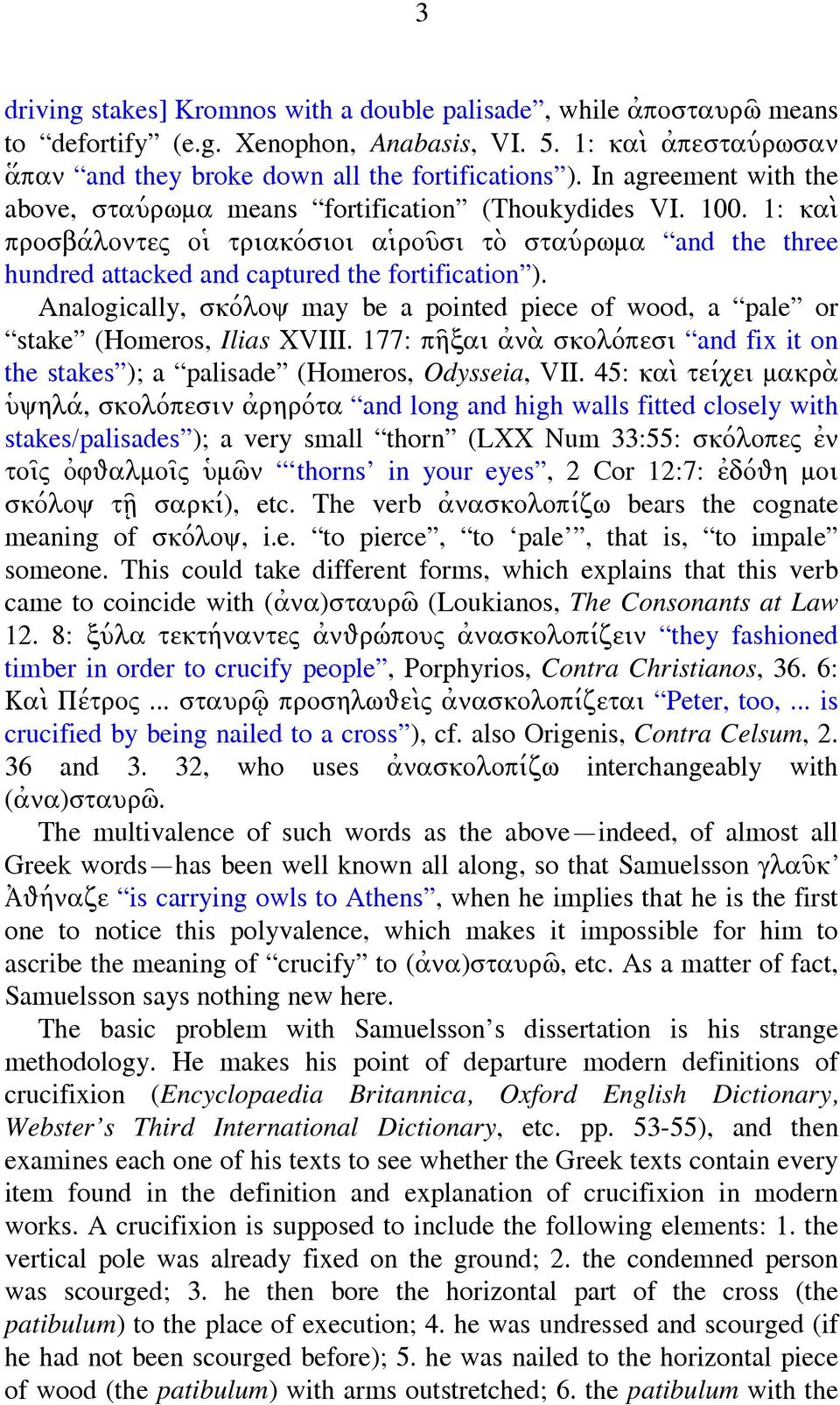 Analogically, σκόλοψ may be a pointed piece of wood, a pale or stake (Homeros, Ilias XVIII. 177: πῆξαι ἀνὰ σκολόπεσι and fix it on the stakes ); a palisade (Homeros, Odysseia, VII.