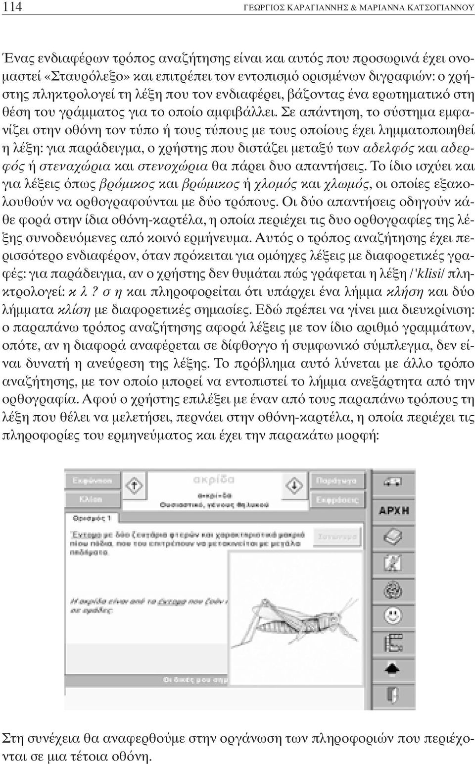 Σε απάντηση, το σ στηµα εµφανίζει στην οθ νη τον τ πο ή τους τ πους µε τους οποίους έχει ληµµατοποιηθεί η λέξη: για παράδειγµα, ο χρήστης που διστάζει µεταξ των αδελφ ς και αδερφ ς ή στεναχώρια και