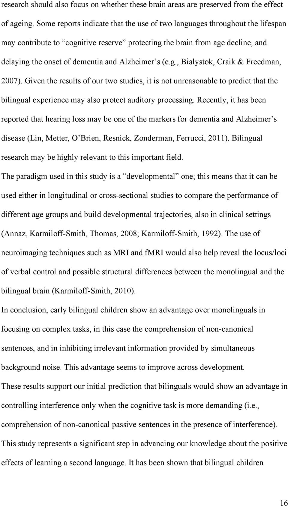 s (e.g., Bialystok, Craik & Freedman, 2007). Given the results of our two studies, it is not unreasonable to predict that the bilingual experience may also protect auditory processing.