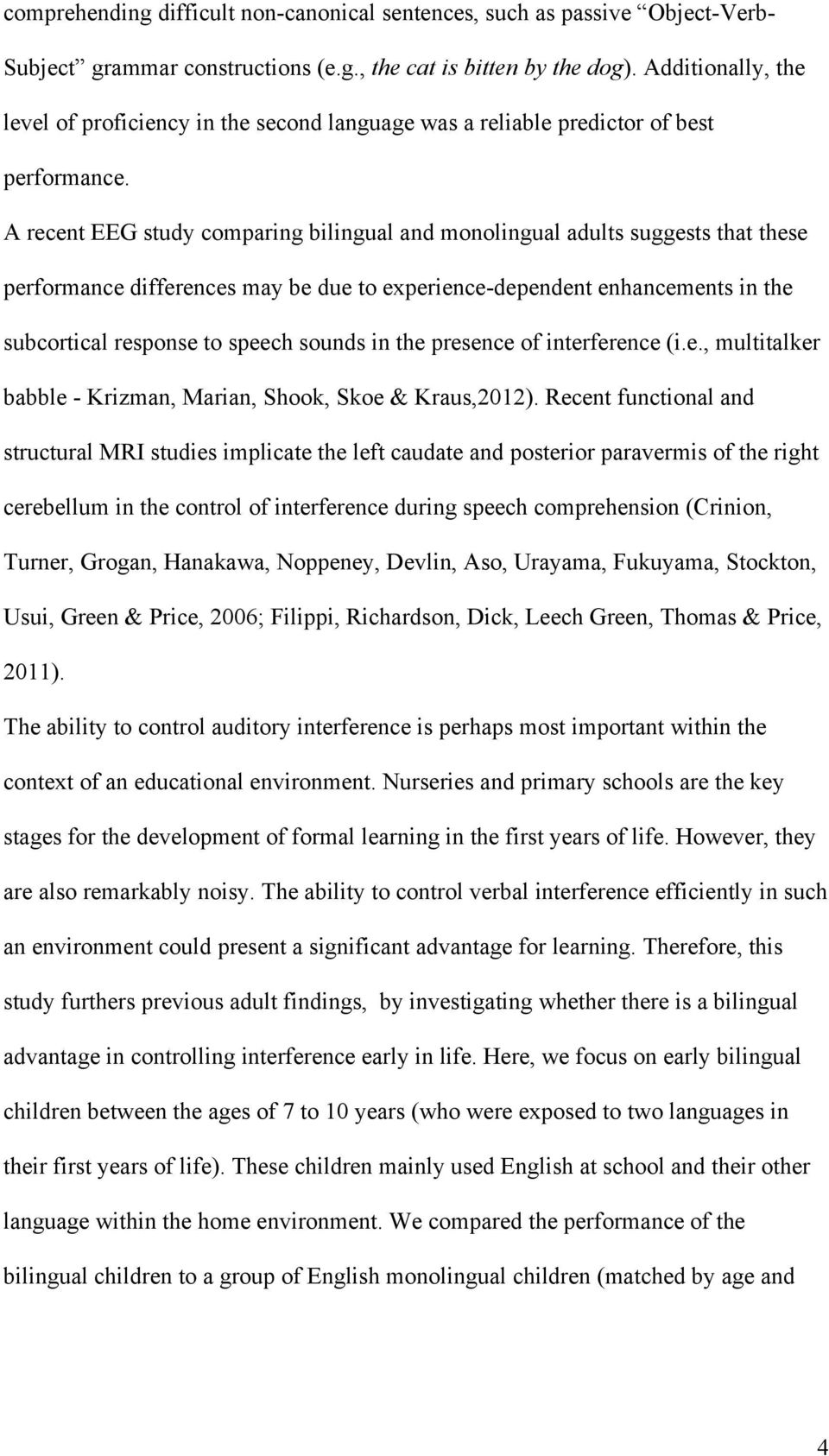 A recent EEG study comparing bilingual and monolingual adults suggests that these performance differences may be due to experience-dependent enhancements in the subcortical response to speech sounds