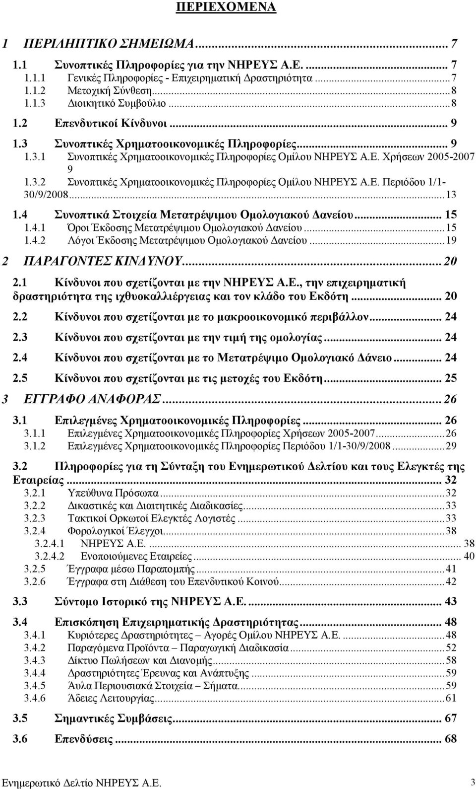 Ε. Περιόδου 1/1-30/9/2008...13 1.4 Συνοπτικά Στοιχεία Μετατρέψιµου Οµολογιακού ανείου... 15 1.4.1 Όροι Έκδοσης Μετατρέψιµου Οµολογιακού ανείου...15 1.4.2 Λόγοι Έκδοσης Μετατρέψιµου Οµολογιακού ανείου.