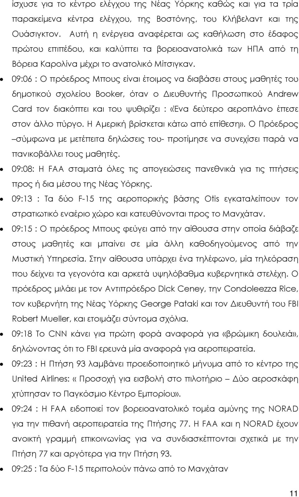 09:06 : Ο πρόεδρος Μπους είναι έτοιµος να διαβάσει στους µαθητές του δηµοτικού σχολείου Booker, όταν ο ιευθυντής Προσωπικού Andrew Card τον διακόπτει και του ψυθιρίζει : «Ένα δεύτερο αεροπλάνο έπεσε