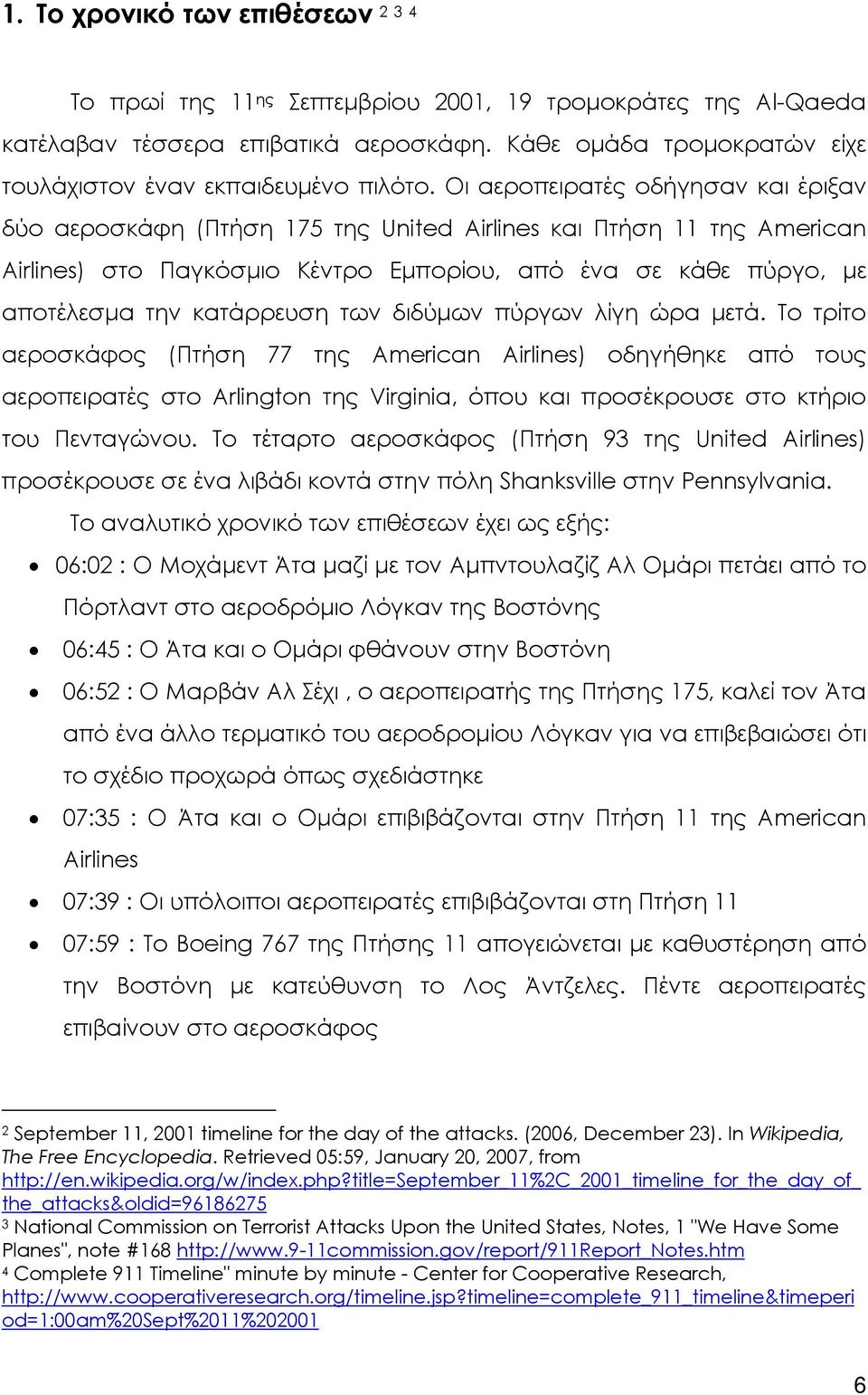 Οι αεροπειρατές οδήγησαν και έριξαν δύο αεροσκάφη (Πτήση 175 της United Airlines και Πτήση 11 της American Airlines) στο Παγκόσµιο Κέντρο Εµπορίου, από ένα σε κάθε πύργο, µε αποτέλεσµα την κατάρρευση