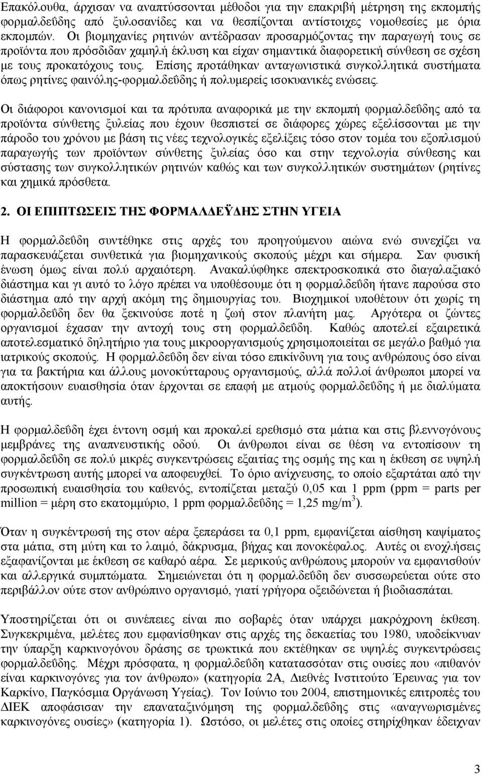 Επίσης προτάθηκαν ανταγωνιστικά συγκολλητικά συστήµατα όπως ρητίνες φαινόλης-φορµαλδεΰδης ή πολυµερείς ισοκυανικές ενώσεις.