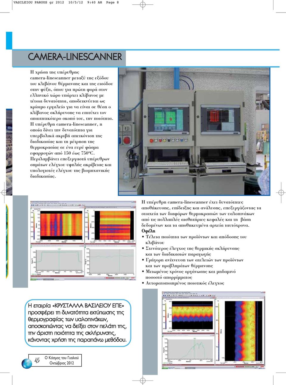 Η υπέρυθρη camera-linescanner, η οποία δίνει την δυνατότητα για υπερβολικά ακριβή απεικόνιση της διαδικασίας και τη μέτρηση της θερμοκρασίας σε ένα ευρύ φάσμα εφαρμογών από 150 έως 750 o C.