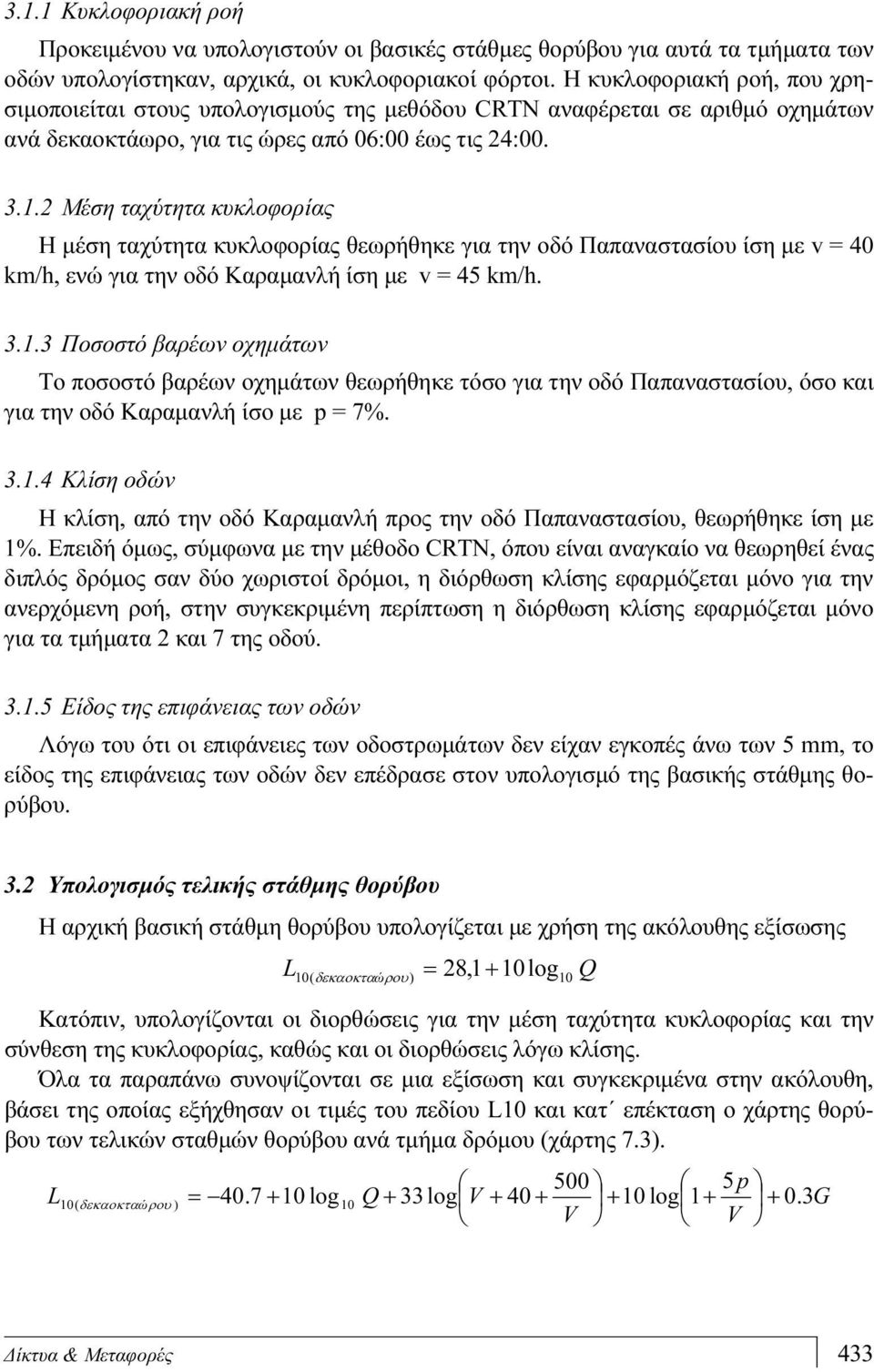 2 Μέση ταχύτητα κυκλοφορίας Η μέση ταχύτητα κυκλοφορίας θεωρήθηκε για την οδό Παπαναστασίου ίση με v = 40 km/h, ενώ για την οδό Καραμανλή ίση με v = 45 km/h. 3.1.