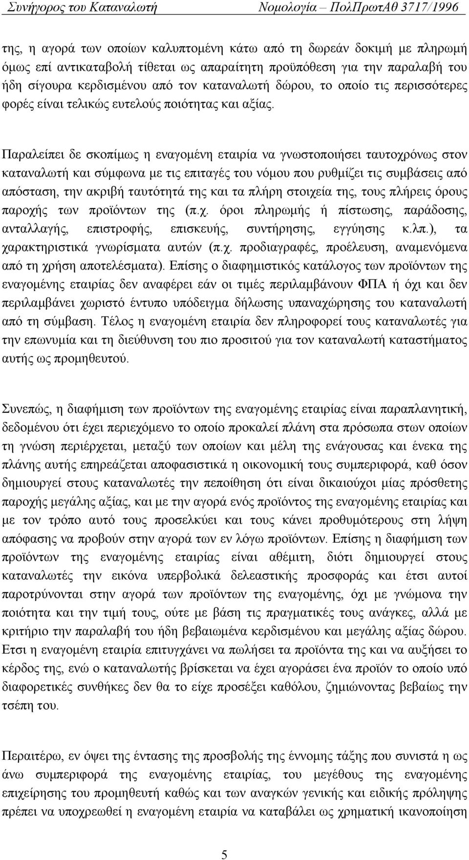 Παραλείπει δε σκοπίμως η εναγομένη εταιρία να γνωστοποιήσει ταυτοχρόνως στον καταναλωτή και σύμφωνα με τις επιταγές του νόμου που ρυθμίζει τις συμβάσεις από απόσταση, την ακριβή ταυτότητά της και τα