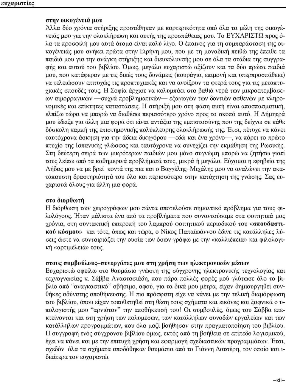 Ο έπαινος για τη συµπαράσταση της οικογένειάς µου ανήκει πρώτα στην Ειρήνη µου, που µε τη µοναδική πειθώ της έπειθε τα παιδιά µου για την ανάγκη στήριξης και διευκόλυνσής µου σε όλα τα στάδια της