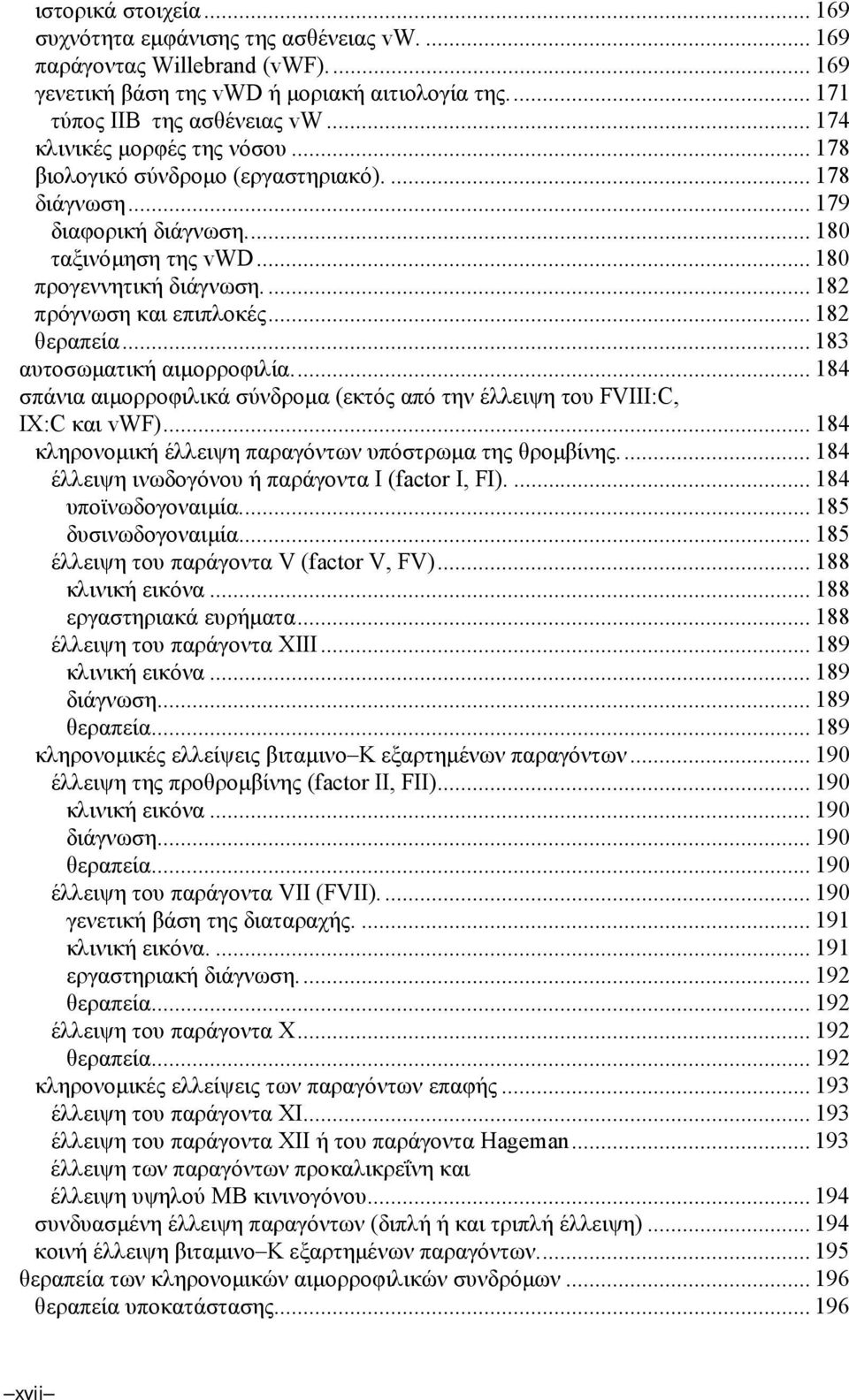 .. 182 θεραπεία... 183 αυτοσωµατική αιµορροφιλία... 184 σπάνια αιµορροφιλικά σύνδροµα (εκτός από την έλλειψη του FVIII:C, ΙΧ:C και vwf)... 184 κληρονοµική έλλειψη παραγόντων υπόστρωµα της θροµβίνης.