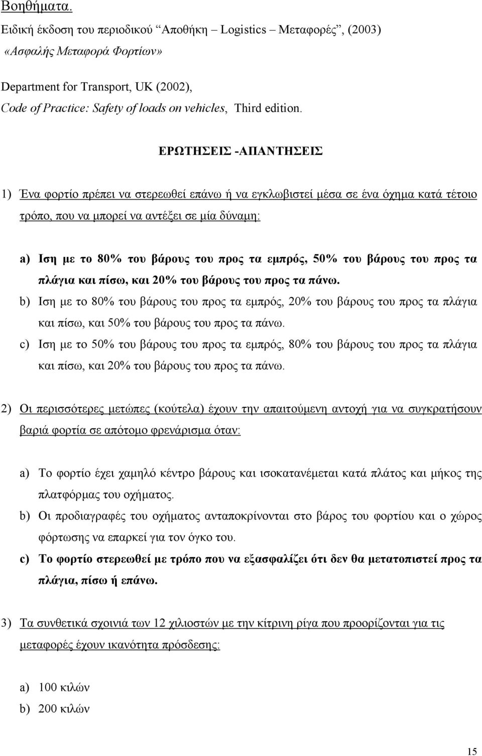 ΕΡΩΤΗΣΕΙΣ -ΑΠΑΝΤΗΣΕΙΣ 1) Ένα φορτίο πρέπει να στερεωθεί επάνω ή να εγκλωβιστεί µέσα σε ένα όχηµα κατά τέτοιο τρόπο, που να µπορεί να αντέξει σε µία δύναµη: a) Ιση µε το 80% του βάρους του προς τα