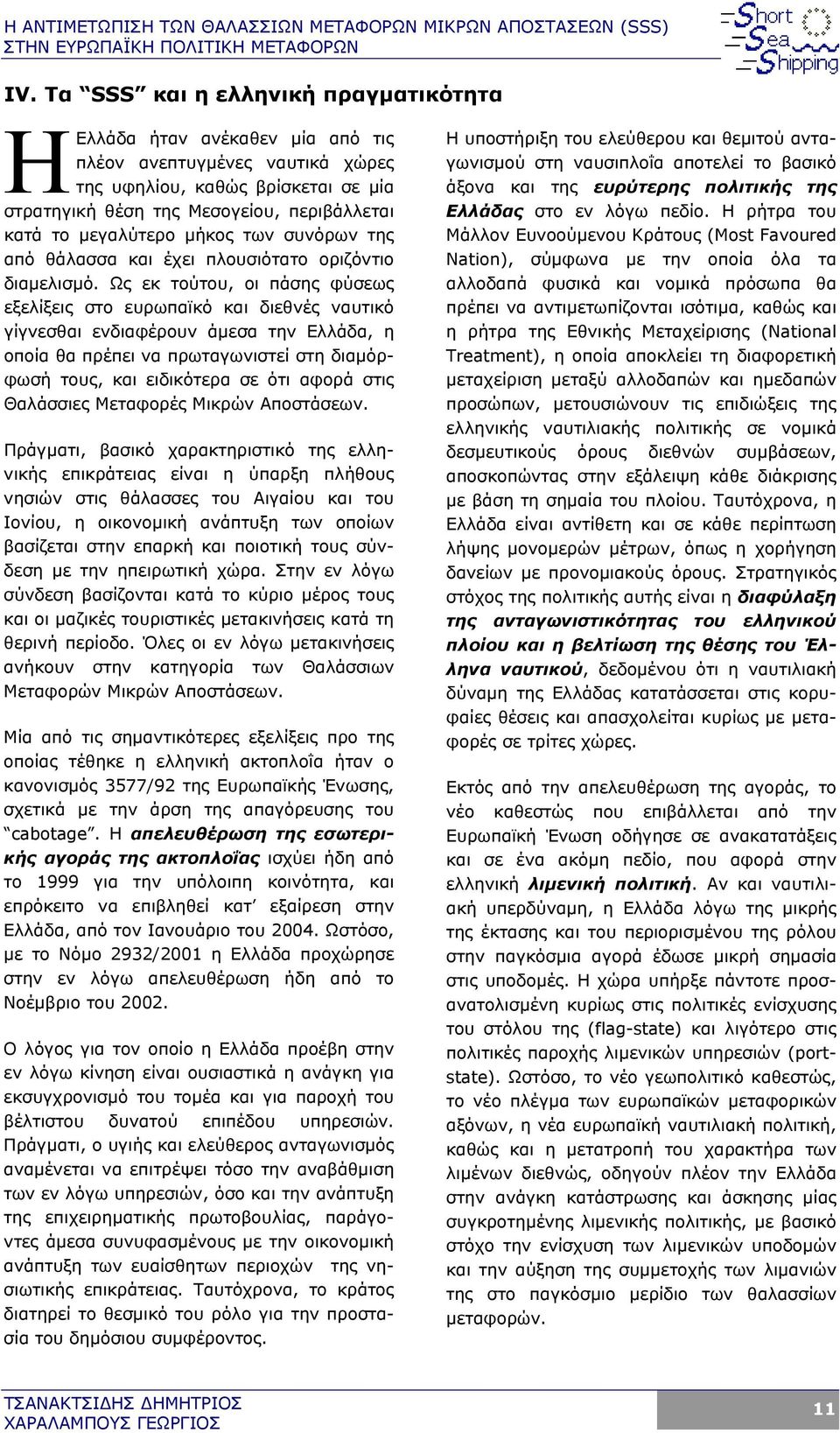 Ως εκ τούτου, οι πάσης φύσεως εξελίξεις στο ευρωπαϊκό και διεθνές ναυτικό γίγνεσθαι ενδιαφέρουν άµεσα την Ελλάδα, η οποία θα πρέπει να πρωταγωνιστεί στη διαµόρφωσή τους, και ειδικότερα σε ότι αφορά