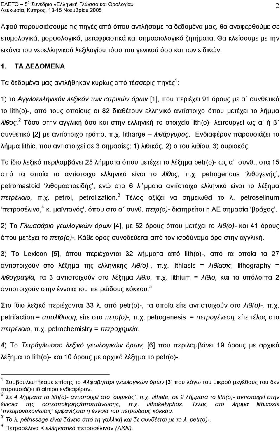 ΤΑ ΔΕΔΟΜΕΝΑ Τα δεδομένα μας αντλήθηκαν κυρίως από τέσσερις πηγές 1 : 1) το Αγγλοελληνικόν λεξικόν των ιατρικών όρων [1], που περιέχει 91 όρους με α συνθετικό το lith(o)-, από τους οποίους οι 82