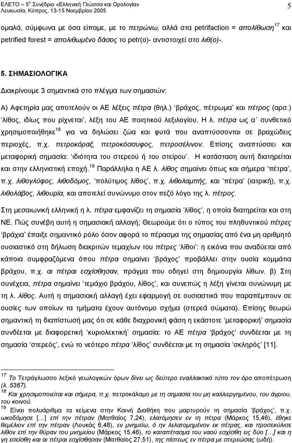 ) λίθος, ιδίως που ρίχνεται, λέξη του ΑΕ ποιητικού λεξιλογίου. Η λ. πέτρα ως α συνθετικό χρησιμοποιήθηκε 18 για να δηλώσει ζώα και φυτά που αναπτύσσονται σε βραχώδεις περιοχές, π.χ. πετροκόραξ, πετροκόσσυφος, πετροσέλινον.