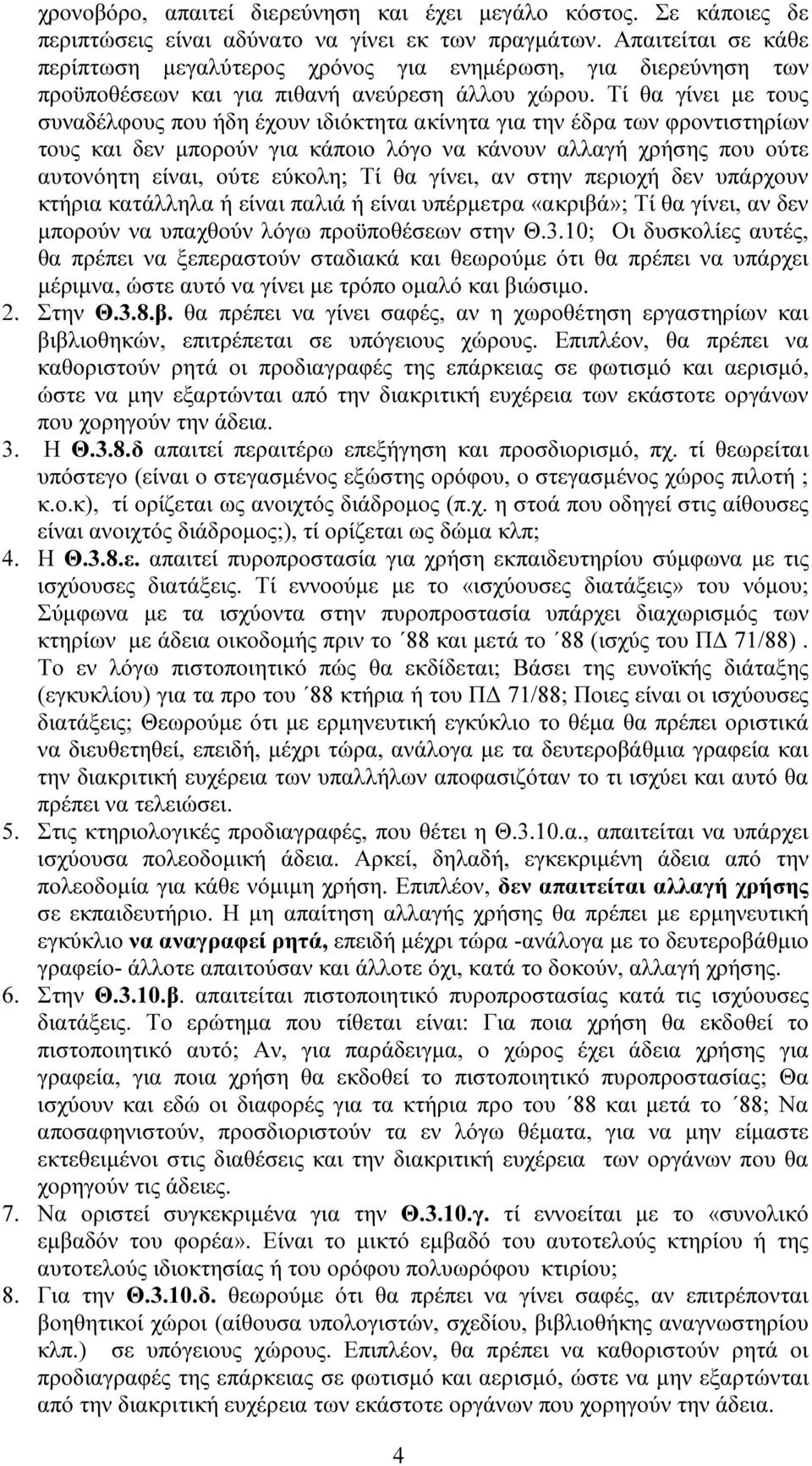 Τί θα γίνει µε τους συναδέλφους που ήδη έχουν ιδιόκτητα ακίνητα για την έδρα των φροντιστηρίων τους και δεν µπορούν για κάποιο λόγο να κάνουν αλλαγή χρήσης που ούτε αυτονόητη είναι, ούτε εύκολη; Τί