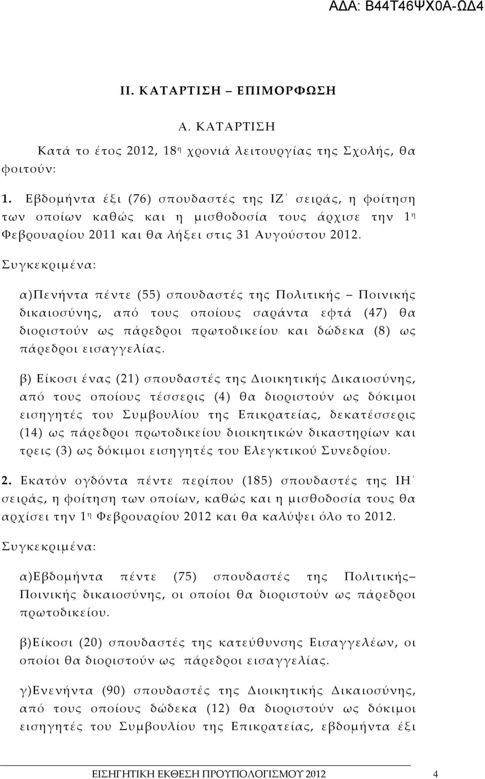 Συγκεκριμένα: α)πενήντα πέντε (55) σπουδαστές της Πολιτικής Ποινικής δικαιοσύνης, από τους οποίους σαράντα εφτά (47) θα διοριστούν ως πάρεδροι πρωτοδικείου και δώδεκα (8) ως πάρεδροι εισαγγελίας.