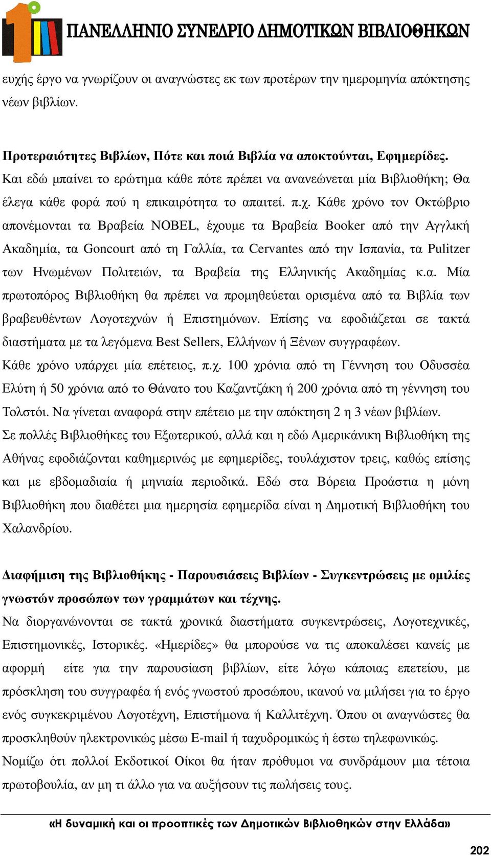 Κάθε χρόνο τον Οκτώβριο απονέµονται τα Βραβεία ΝΟΒΕL, έχουµε τα Βραβεία Booker από την Αγγλική Ακαδηµία, τα Goncourt από τη Γαλλία, τα Cervantes από την Ισπανία, τα Pulitzer των Ηνωµένων Πολιτειών,