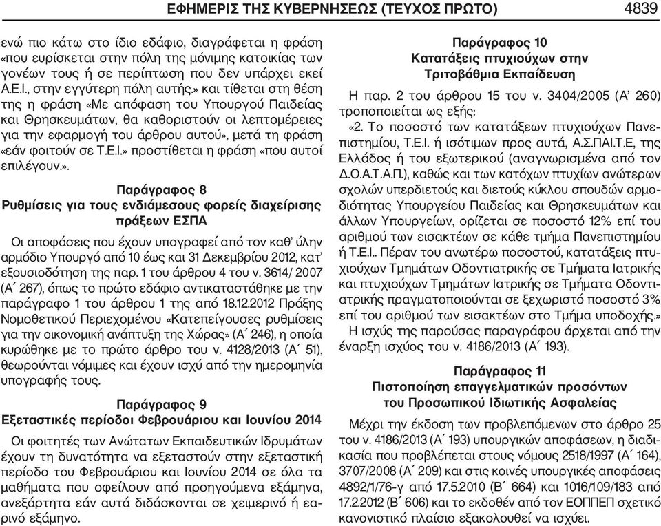 » προστίθεται η φράση «που αυτοί επιλέγουν.». Παράγραφος 8 Ρυθμίσεις για τους ενδιάμεσους φορείς διαχείρισης πράξεων ΕΣΠΑ Οι αποφάσεις που έχουν υπογραφεί από τον καθ ύλην αρμόδιο Υπουργό από 10 έως