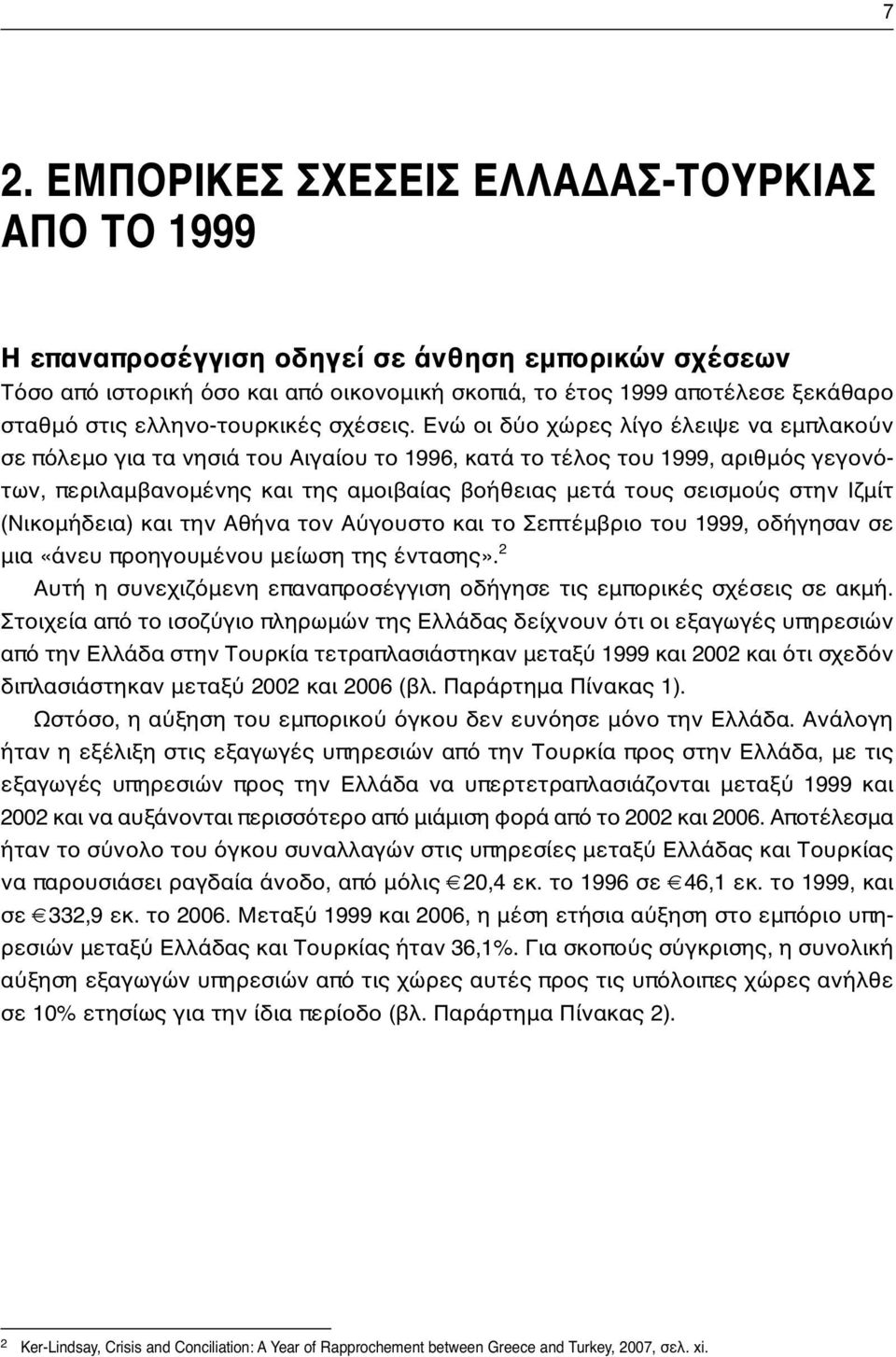 Ενώ οι δύο χώρες λίγο έλειψε να εμπλακούν σε πόλεμο για τα νησιά του Αιγαίου το 1996, κατά το τέλος του 1999, αριθμός γεγονότων, περιλαμβανομένης και της αμοιβαίας βοήθειας μετά τους σεισμούς στην