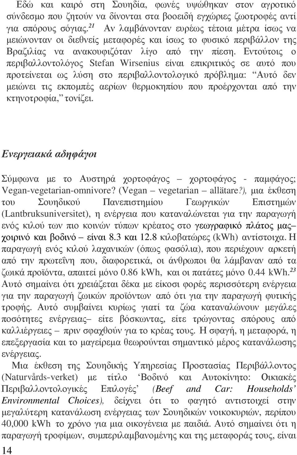 Εντούτοις ο περιβαλλοντολόγος Stefan Wirsenius είναι επικριτικός σε αυτό που προτείνεται ως λύση στο περιβαλλοντολογικό πρόβληµα: Αυτό δεν µειώνει τις εκποµπές αερίων θερµοκηπίου που προέρχονται από