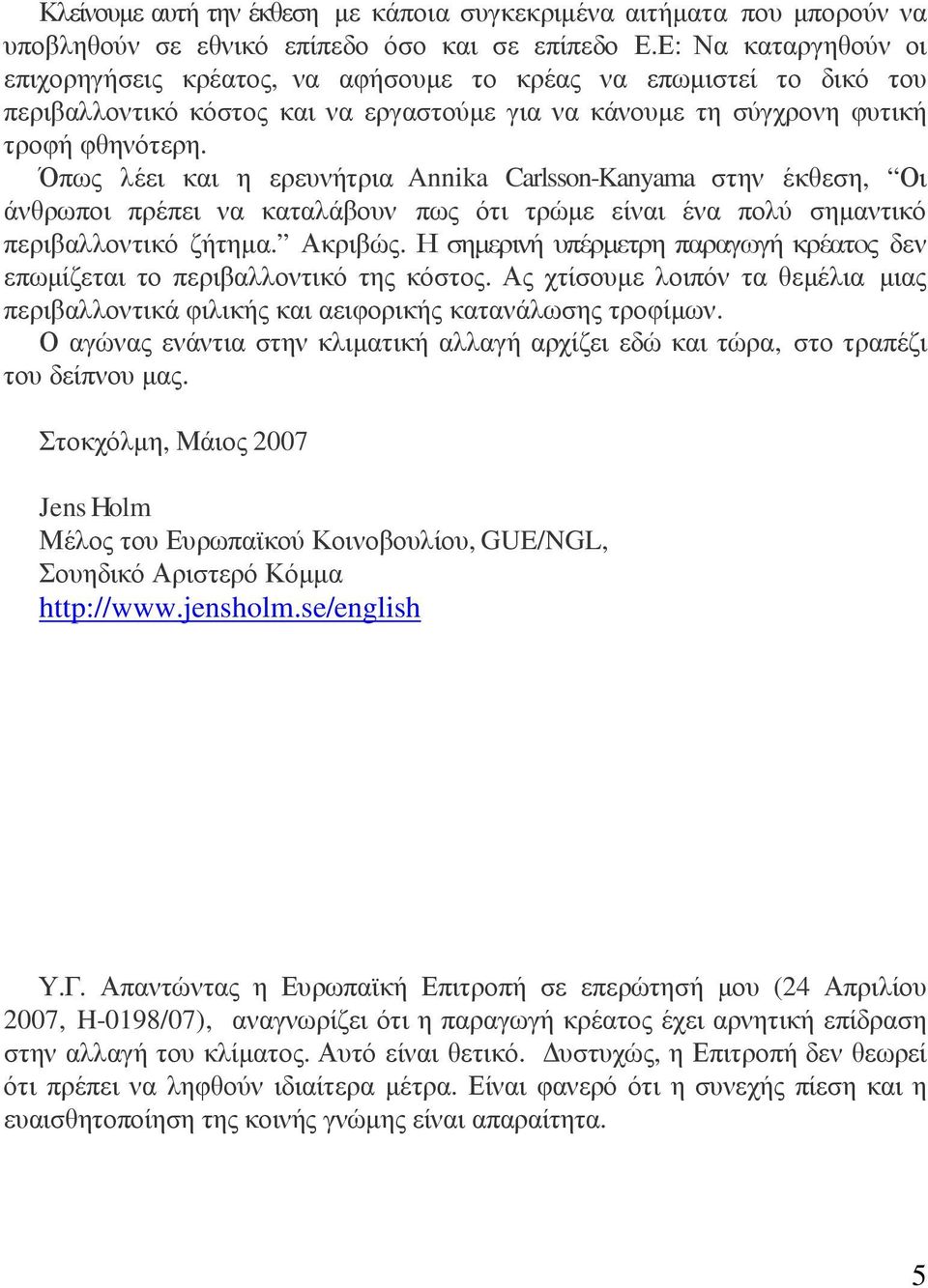 Όπως λέει και η ερευνήτρια Annika Carlsson-Kanyama στην έκθεση, Οι άνθρωποι πρέπει να καταλάβουν πως ότι τρώµε είναι ένα πολύ σηµαντικό περιβαλλοντικό ζήτηµα. Ακριβώς.